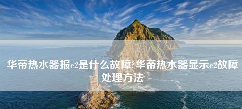 华帝热水器E8故障分析（探索华帝热水器E8故障原因及解决方案）