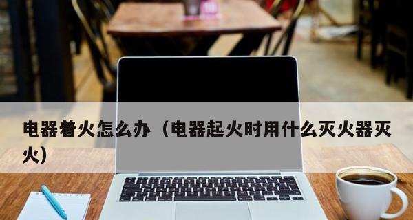 笔记本电脑起火怎么处理（处理笔记本电脑起火的步骤和预防措施）